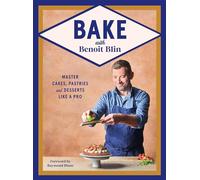 Bake with Benoit Blin: Master Cakes, Pastries and Desserts Like a Professional
