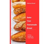 Bake Your Homemade Bread: 24 Easy Recipes for Fresh Bread