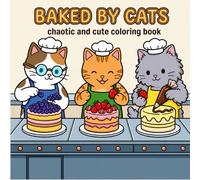 BAKED BY CATS COLORING BOOK: Chaotic and Cute Coloring Pages for Kids, Teens, and Adults Featuring Adorable Bakery Cats for Stress Relief and Relaxation