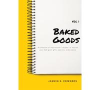 Baked Goods: A collection of inspirational “recipes” to nourish your God-given gifts, passions, and purpose (Baked Goods Vol 1)