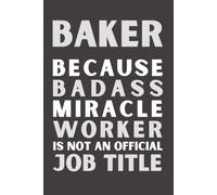Baker Because Bad Ass Miracle Worker Isn’t an Official Job Title: Funny Baker Notebook | Appreciation Gift | 6x9 Lined Journal