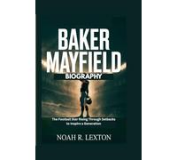 BAKER MAYFIELD BIOGRAPHY: The Football Star Rising Through Setbacks to Inspire a Generation