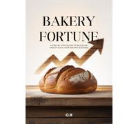 Bakery Fortune A Step-by-Step Guide to Building Wealth with Your Baking Business: From Oven to Empire; How to Start, Grow, and Scale a Profitable Bakery Brand