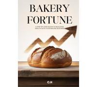 Bakery Fortune A Step-by-Step Guide to Building Wealth with Your Baking Business: From Oven to Empire; How to Start, Grow, and Scale a Profitable Bakery Brand
