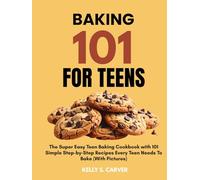 BAKING 101 FOR TEENS: The Super Easy Teen Baking Cookbook with 101 Simple Step-by-Step Recipes Every Teen Needs To Bake (With Pictures)