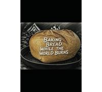 Baking Bread While the World Burns: 1 (In the Kitchen While the World Burns Cookbook series)