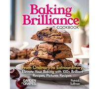 Baking Brilliance Cookbook: From Ordinary to Extraordinary Elevate Your Baking with 100+ Brilliant Recipes, Pictures Recipes (Baking Collection)