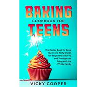Baking Cookbook for Teenagers: Recipe Book for Easy, Quick and Tasty Dishes for Beginners Kids 9-12 and Teenagers to Enjoy with the Whole Family