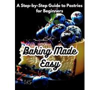 Baking Made Easy: A Step-by-Step Guide to Pastries for Beginners: Master Sweet and Savory Treats with Confidence-A Pastry Cookbook for Special Occasions