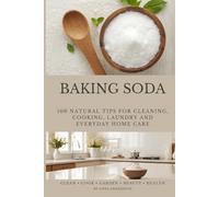 Baking Soda: 100 Natural Tips for Cleaning, Cooking, Laundry and Everyday Home Care