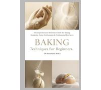 Baking Techniques for Beginners: A Comprehensive Reference Book for Baking Students, Home Enthusiasts & Professional Kitchens