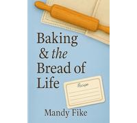 Baking & the Bread of Life: A Bible Study of Faith, Flour, and Family Legacy (Journey to the table.)
