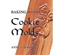 Baking with Cookie Molds: Secrets and Recipes for Making Amazing Handcrafted Cookies for Your Christmas, Holiday, Wedding, Tea, Party, Swap, Exchange, or Everyday Treat