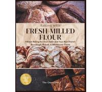 BAKING WITH FRESH-MILLED FLOUR: Vibrant Baking for Your Table and Your Best friend - Sourdough, Breads, and Wholesome Treats (Fresh-Milled Flour Mastery)