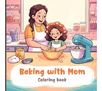 Baking with Mom Coloring Book for Adults: Heartwarming scenes of moms and kids mixing ingredients, kneading dough, decorating cakes, preparing ... of baking together in the family kitchen