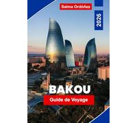 BAKOU Guide de voyage 2026: Découvrez l'architecture moderne, les côtes de la Caspienne, la vieille ville historique, la cuisine locale et des conseils pratiques pour votre voyage en Azerbaïdjan