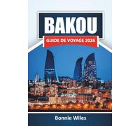 BAKOU GUIDE DE VOYAGE 2026: Découvrez les principales attractions, les coins cachés, la cuisine locale et les expériences culturelles du Caucase