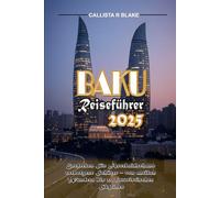 BAKU REISEFÜHRER 2025: Entdecken Sie Aserbaidschans verborgene Schätze - von antiken Wundern bis zu futuristischen Skylines