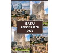 BAKU REISEFÜHRER 2026: Ihr umfassender Reiseführer 2026 für eine entspannte und sichere Erkundung von Baku