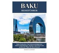 BAKU REISEFÜHRER: Top-Sehenswürdigkeiten, lokale Empfehlungen, Outdoor-Aktivitäten und praktische Tipps für Ihren Besuch