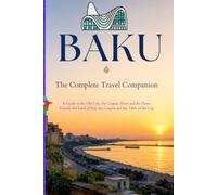 BAKU - The Complete Travel Companion: A Guide to the Old City, the Caspian Shore and the Flame Towers, the Land of Fire, the Carpets and the Table of the City