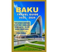 Baku Travel Guide 2025 - 2026: Your Ultimate Companion to Exploring Azerbaijan’s Vibrant Capital - Culture, Cuisine & Hidden Gems