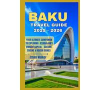 Baku Travel Guide 2025 - 2026: Your Ultimate Companion to Exploring Azerbaijan’s Vibrant Capital - Culture, Cuisine & Hidden Gems