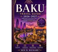 Baku Travel Guide 2026-2027: Hidden Gems, Local Culture, Food, and Smart Itineraries for an Unforgettable Azerbaijan Adventure
