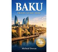 Baku Travel Guide 2026: An Insider’s Stress-Free Guide to Top Attractions, Hidden Gems, Budget Tips, Safety Advice, and Ready-Made Itineraries