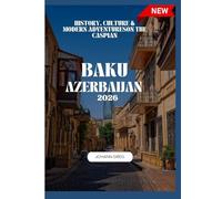 BAKU TRAVEL GUIDE 2026: History, Culture & Modern Adventureson the Caspian.