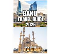 BAKU TRAVEL GUIDE: Your Complete Guide to Azerbaijan’s Capital, the Caspian Coast, Historic Landmarks, Local Culture, Food, Day Trips, and Smart Travel Planning