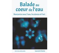 Balade au coeur de l'eau: Mémoire de l’eau, vibrations et conscience du vivant