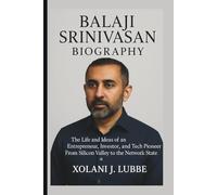 BALAJI SRINIVASAN BIOGRAPHY: The Life and Ideas of an Entrepreneur, Investor, and Tech Pioneer From Silicon Valley to the Network State