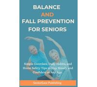 BALANCE AND FALL PREVENTION FOR SENIORS: Simple Exercises, Daily Habits, and Home Safety Tips to Stay Steady and Confident at Any Age (SeniorEase Essential Guides)