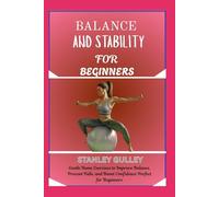 BALANCE AND STABILITY FOR BEGINNERS: Gentle Home Exercises to Improve Balance, Prevent Falls, and Boost Confidence Perfect for Beginners
