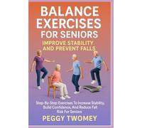 BALANCE EXERCISES FOR SENIORS: IMPROVE STABILITY AND PREVENT FALLS: Step-By-Step Exercises To Increase Stability, Build Confidence, And Reduce Fall Risk For Seniors