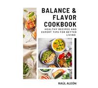Balance & Flavor Cookbook: Healthy Recipes and Expert Tips for Better Living
