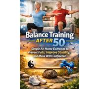 Balance Training After 50: Simple At-Home Exercises to Prevent Falls, Improve Stability, and Move With Confidence