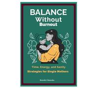 Balance Without Burnout: Time, Energy and Sanity Strategies for Single Mothers