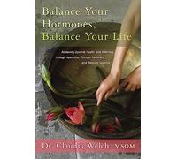 Balance Your Hormones, Balance Your Life: Achieving Optimal Health and Wellness through Ayurveda, Chinese Medicine, and Western Science