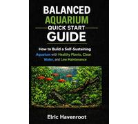Balanced Aquarium Quick Start Guide: How to Build a Self-Sustaining Aquarium with Healthy Plants, Clear Water, and Low Maintenance