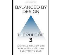Balanced by Design: The Rule of Three: A Simple Framework for Work, Life, and Everything Else