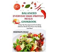 BALANCED EVERYDAY HIGH-PROTEIN MEALS COOKBOOK: A Step-By-Step Approach To Cooking Delicious Meals That Power Your Body And Mind