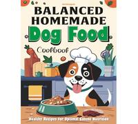 Balanced Homemade Dog Food Cookbook: Healthy Recipes for Optimal Canine Nutrition