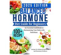 Balanced Hormone Diet Guide for Beginners: An Essential Guidebook to Harmonizing Your Body with Nutritious Recipes for Balanced Hormones and Maximum Wellness