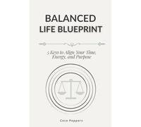 Balanced Life Blueprint: 5 Keys to Align Your Time, Energy, and Purpose