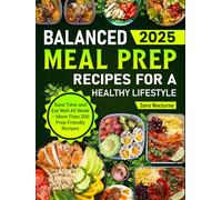 Balanced Meal Prep Recipes for a Healthy Lifestyle 2025: Save Time and Eat Well All Week - More Than 200 Prep-Friendly Recipes
