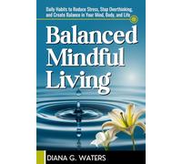 Balanced Mindful Living: Daily Habits to Reduce Stress, Stop Overthinking, and Create Balance in Your Mind, Body, and Life (Mindful Reset Series)