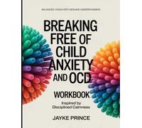Balanced Vision Into Genuine Understanding Breaking Free of Child Anxiety and OCD: Inspired by Disciplined Calmness