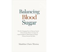 Balancing Blood Sugar: The Life-Changing Power of Glucose Control to Boost Energy, Reduce Cravings, and Support Health for Adults Ready for Change Without Extreme Diet Rules
